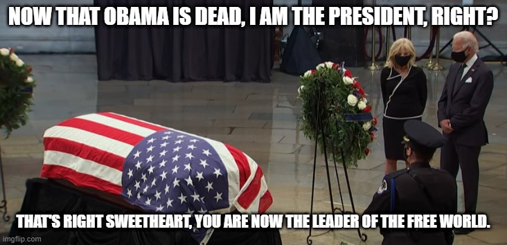 Am I the president now? | NOW THAT OBAMA IS DEAD, I AM THE PRESIDENT, RIGHT? THAT'S RIGHT SWEETHEART, YOU ARE NOW THE LEADER OF THE FREE WORLD. | image tagged in am i the president now | made w/ Imgflip meme maker