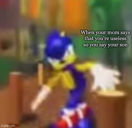 Bing bong | When your mom says that you're useless so you say your son | image tagged in memes | made w/ Imgflip meme maker