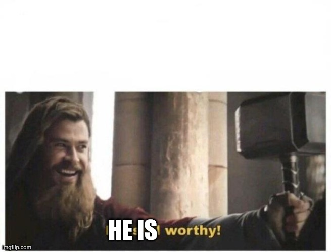 I'm still worthy | HE IS | image tagged in i'm still worthy | made w/ Imgflip meme maker