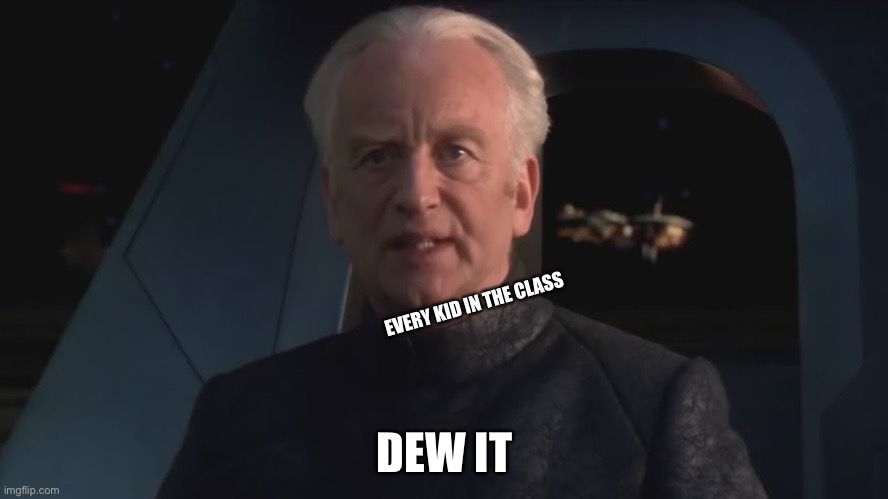 DEW IT | EVERY KID IN THE CLASS DEW IT | image tagged in dew it | made w/ Imgflip meme maker