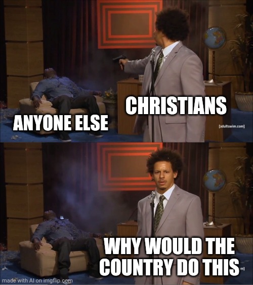 A.i. stands against religious intolerance | CHRISTIANS; ANYONE ELSE; WHY WOULD THE COUNTRY DO THIS | image tagged in memes,who killed hannibal | made w/ Imgflip meme maker