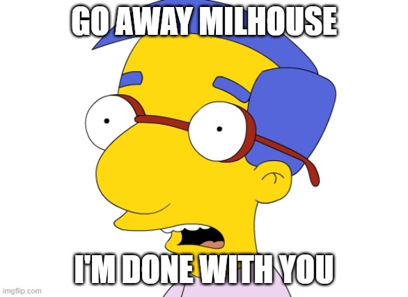 Milhouse une foué | GO AWAY MILHOUSE I'M DONE WITH YOU | image tagged in milhouse une fou | made w/ Imgflip meme maker