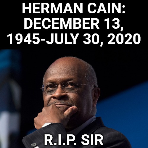 He was a good man and moral man. Rest in peace, good sir. | HERMAN CAIN: DECEMBER 13, 1945-JULY 30, 2020; R.I.P. SIR | image tagged in herman cain thinking | made w/ Imgflip meme maker