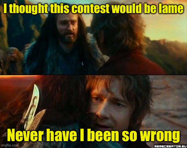 Never Have I Been So Wrong | I thought this contest would be lame; Never have I been so wrong | image tagged in never have i been so wrong | made w/ Imgflip meme maker
