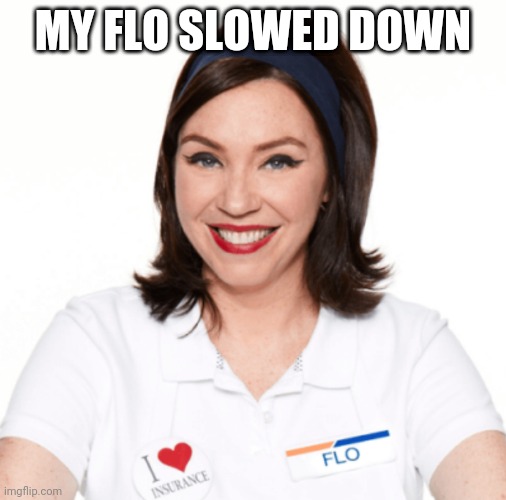 Flo | MY FLO SLOWED DOWN | image tagged in flow | made w/ Imgflip meme maker