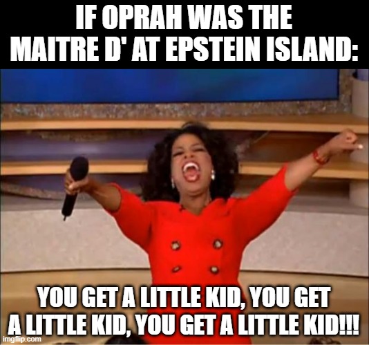 Greeting from Epstein Island | IF OPRAH WAS THE MAITRE D' AT EPSTEIN ISLAND:; YOU GET A LITTLE KID, YOU GET A LITTLE KID, YOU GET A LITTLE KID!!! | image tagged in memes,oprah you get a | made w/ Imgflip meme maker