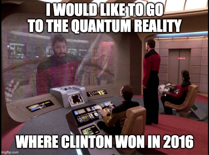 I WOULD LIKE TO GO TO THE QUANTUM REALITY; WHERE CLINTON WON IN 2016 | image tagged in PoliticalHumor | made w/ Imgflip meme maker