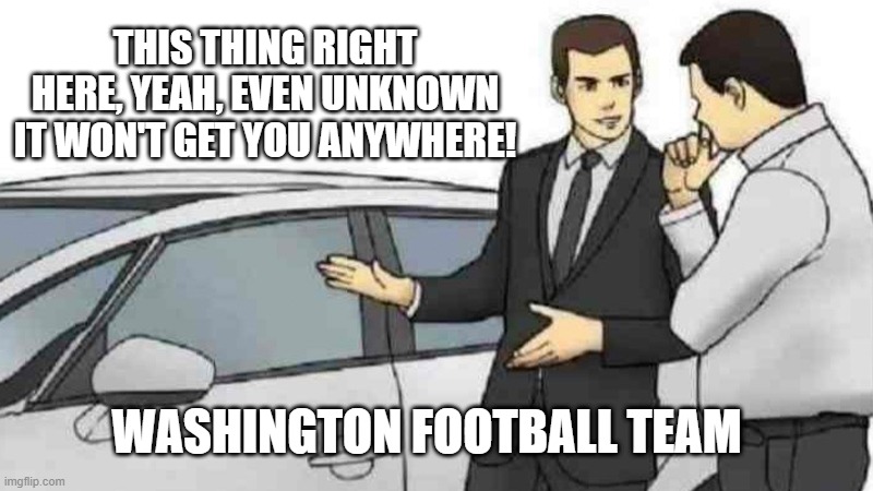What's in a Name? | THIS THING RIGHT HERE, YEAH, EVEN UNKNOWN IT WON'T GET YOU ANYWHERE! WASHINGTON FOOTBALL TEAM | image tagged in memes,car salesman slaps roof of car | made w/ Imgflip meme maker