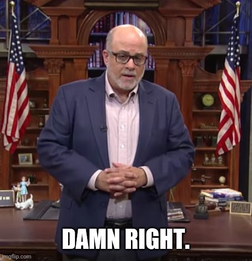 Mark Levin with all due respect | DAMN RIGHT. | image tagged in mark levin with all due respect | made w/ Imgflip meme maker