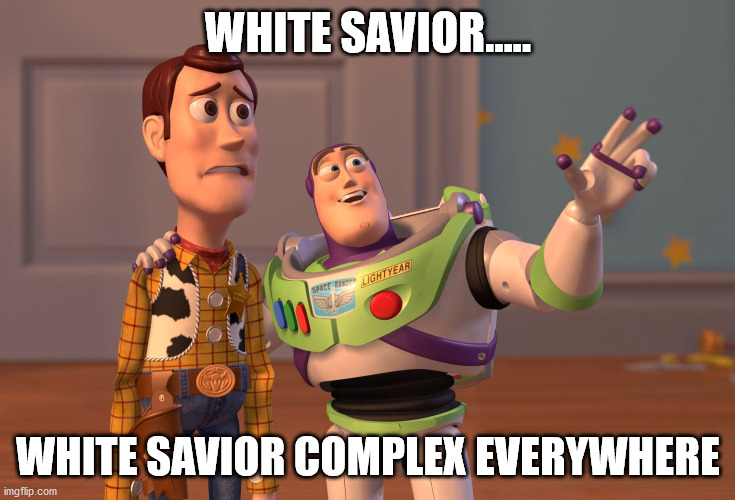 X, X Everywhere Meme | WHITE SAVIOR..... WHITE SAVIOR COMPLEX EVERYWHERE | image tagged in memes,x x everywhere | made w/ Imgflip meme maker