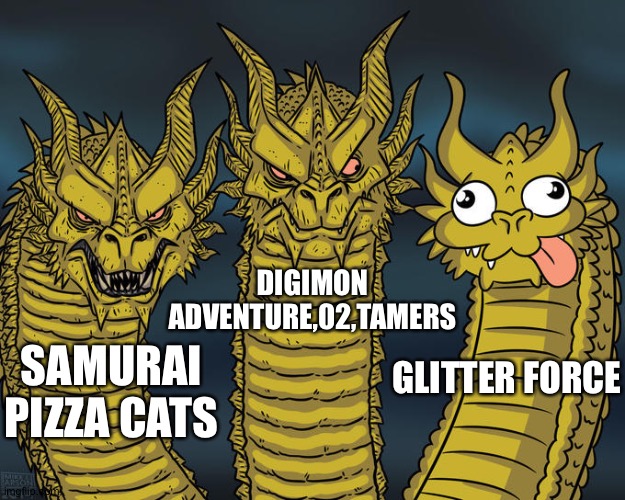 Three-headed Dragon | DIGIMON ADVENTURE,02,TAMERS; GLITTER FORCE; SAMURAI PIZZA CATS | image tagged in three-headed dragon | made w/ Imgflip meme maker