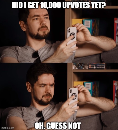 Disappointing. | DID I GET 10,000 UPVOTES YET? OH, GUESS NOT | image tagged in jacksepticeye,game grumps,fun | made w/ Imgflip meme maker