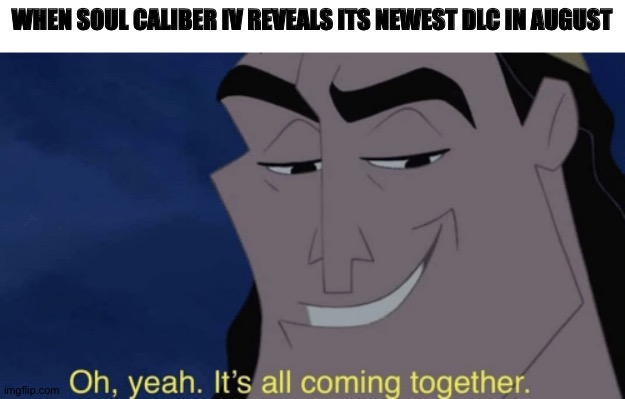 It's all coming together | WHEN SOUL CALIBER IV REVEALS ITS NEWEST DLC IN AUGUST | image tagged in it's all coming together | made w/ Imgflip meme maker