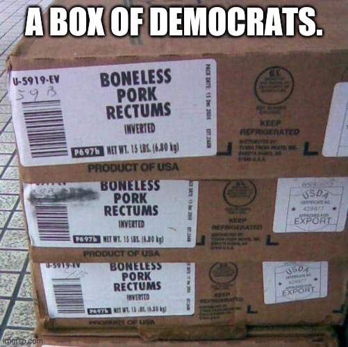 Box of democrats | A BOX OF DEMOCRATS. | image tagged in democrat,assholes,box of democrats | made w/ Imgflip meme maker