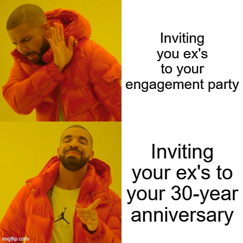 Drake Hotline Bling | Inviting you ex's to your engagement party; Inviting your ex's to your 30-year anniversary | image tagged in memes,drake hotline bling,funny,funny memes,drake | made w/ Imgflip meme maker