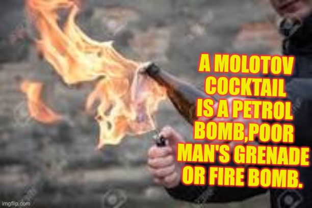 Stop calling it a Molotov Cocktail - It is Not a Mixed Alcoholic Drink | A MOLOTOV COCKTAIL IS A PETROL BOMB,POOR MAN'S GRENADE OR FIRE BOMB. | image tagged in molitov cocktail fire bomb,fire bomb,gasoline bomb | made w/ Imgflip meme maker