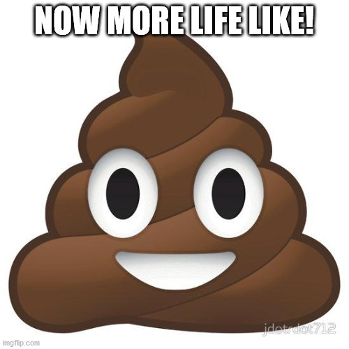 poop | NOW MORE LIFE LIKE! | image tagged in poop | made w/ Imgflip meme maker