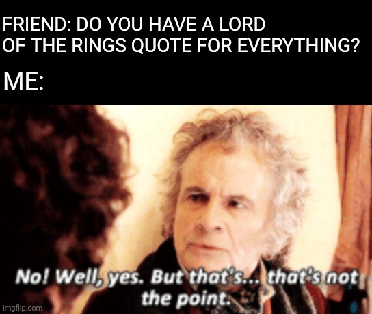 But that's not the point | FRIEND: DO YOU HAVE A LORD OF THE RINGS QUOTE FOR EVERYTHING? ME: | image tagged in but that's not the point,lord of the rings,funny | made w/ Imgflip meme maker