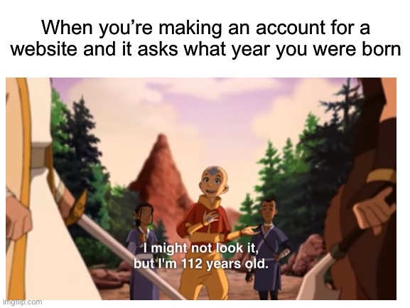 Making website accounts be like |  When you’re making an account for a website and it asks what year you were born | image tagged in avatar the last airbender,website | made w/ Imgflip meme maker