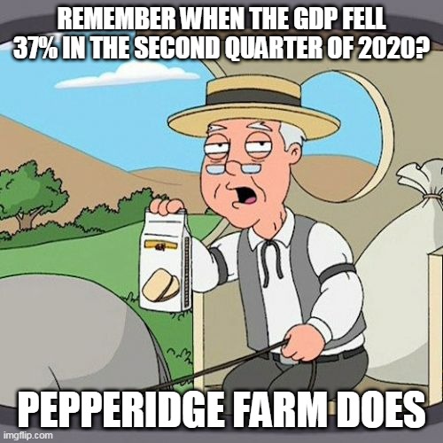 Pepperidge Farm Remembers | REMEMBER WHEN THE GDP FELL 37% IN THE SECOND QUARTER OF 2020? PEPPERIDGE FARM DOES | image tagged in memes,pepperidge farm remembers | made w/ Imgflip meme maker