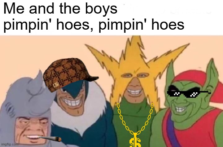 Where My $$$ Beoch? | Me and the boys pimpin' hoes, pimpin' hoes | image tagged in memes,me and the boys | made w/ Imgflip meme maker
