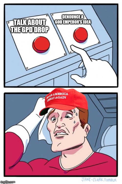 Two Button Maga Hat | DENOUNCE A GOD EMPEROR'S IDEA; TALK ABOUT THE GPD DROP | image tagged in two button maga hat | made w/ Imgflip meme maker