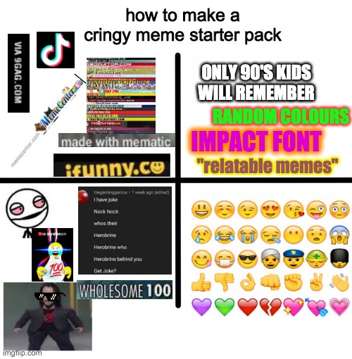 the 4 horsemen of cringe. other than tiktok. tiktok is garbage. | how to make a cringy meme starter pack; ONLY 90'S KIDS WILL REMEMBER; RANDOM COLOURS; IMPACT FONT; "relatable memes" | image tagged in memes,cringe worthy | made w/ Imgflip meme maker