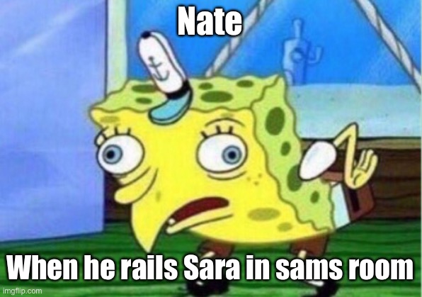 Mocking Spongebob Meme | Nate; When he rails Sara in sams room | image tagged in memes,mocking spongebob | made w/ Imgflip meme maker