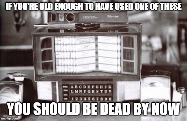 Diner Days | IF YOU'RE OLD ENOUGH TO HAVE USED ONE OF THESE; YOU SHOULD BE DEAD BY NOW | image tagged in music | made w/ Imgflip meme maker