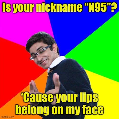 Subtle Pickup Liner | Is your nickname “N95”? ‘Cause your lips belong on my face | image tagged in memes,subtle pickup liner,face mask | made w/ Imgflip meme maker