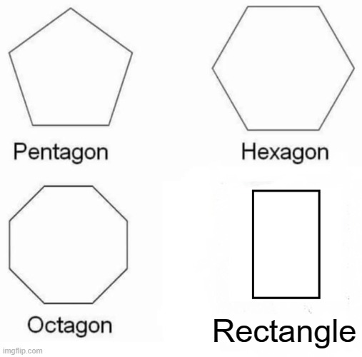 Rectangle | Rectangle | image tagged in memes,pentagon hexagon octagon | made w/ Imgflip meme maker