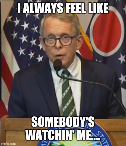Mike DeWine | I ALWAYS FEEL LIKE; SOMEBODY'S WATCHIN' ME.... | image tagged in mike dewine | made w/ Imgflip meme maker