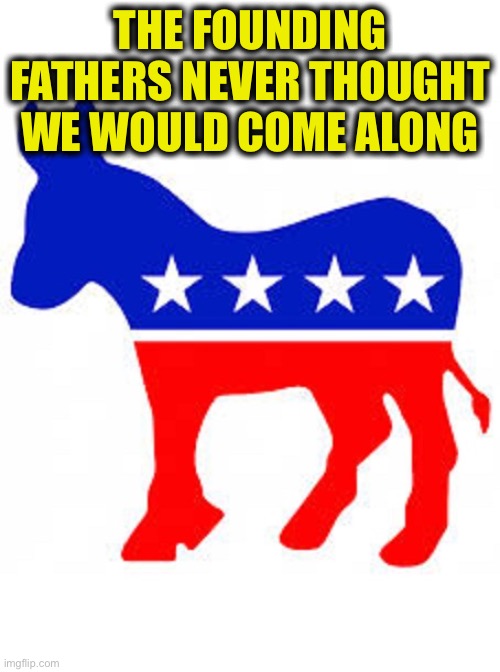 Democrat donkey | THE FOUNDING FATHERS NEVER THOUGHT WE WOULD COME ALONG | image tagged in democrat donkey | made w/ Imgflip meme maker