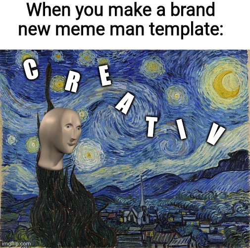 Starie Nite | When you make a brand new meme man template:; C; E; R; A; I; T; V | image tagged in van gogh - starry night - google art project by vincent van go,meme man,creativity,art | made w/ Imgflip meme maker
