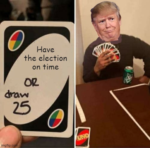 It's not in the cards Mr. T. | Have the election on time | image tagged in memes,uno draw 25 cards,election 2020,delay,donald trump | made w/ Imgflip meme maker