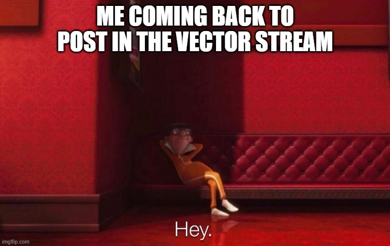 Let's go!!! | ME COMING BACK TO POST IN THE VECTOR STREAM | image tagged in vector,memes | made w/ Imgflip meme maker