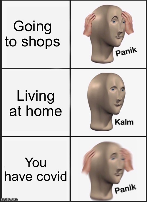 Panik Kalm Panik Meme | Going to shops; Living at home; You have covid | image tagged in memes,panik kalm panik | made w/ Imgflip meme maker