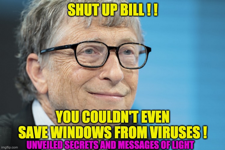 BILL GATES | SHUT UP BILL ! ! YOU COULDN'T EVEN SAVE WINDOWS FROM VIRUSES ! UNVEILED SECRETS AND MESSAGES OF LIGHT | image tagged in bill gates | made w/ Imgflip meme maker