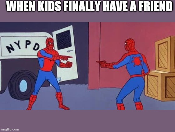 Spider Man Double | WHEN KIDS FINALLY HAVE A FRIEND | image tagged in spider man double | made w/ Imgflip meme maker