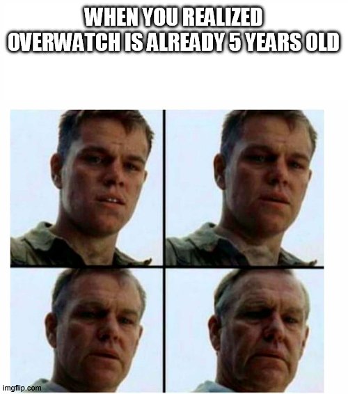 oh god its like yesterday i just started playing the game | WHEN YOU REALIZED OVERWATCH IS ALREADY 5 YEARS OLD | image tagged in matt damon gets older | made w/ Imgflip meme maker