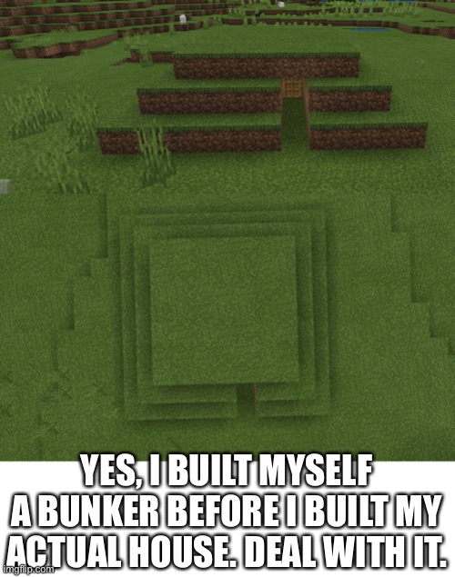 The bunker isn’t really finished either because it’s mobile Minecraft and it sucks. | YES, I BUILT MYSELF A BUNKER BEFORE I BUILT MY ACTUAL HOUSE. DEAL WITH IT. | made w/ Imgflip meme maker