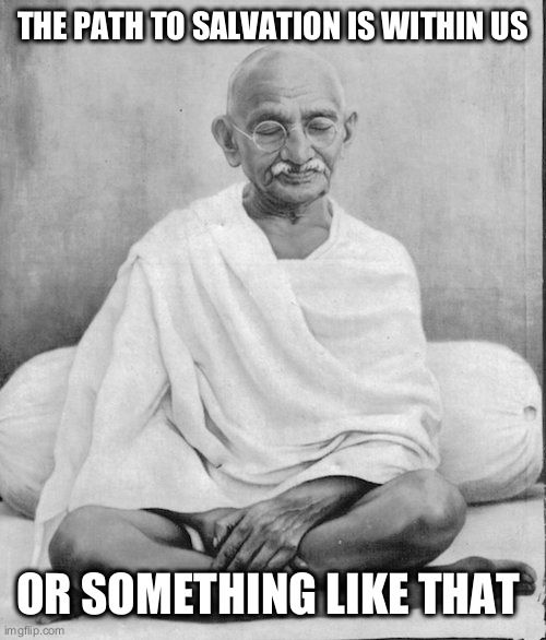 not good with quotes | THE PATH TO SALVATION IS WITHIN US; OR SOMETHING LIKE THAT | image tagged in gandhi meditation | made w/ Imgflip meme maker