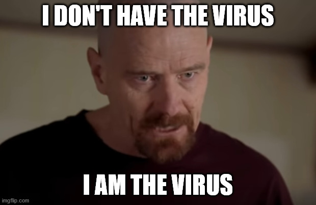 the danger | I DON'T HAVE THE VIRUS; I AM THE VIRUS | image tagged in coronavirus,breaking bad,the virus,virus,bryan,covid | made w/ Imgflip meme maker