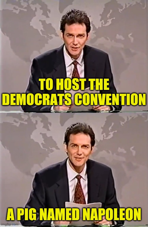 TO HOST THE DEMOCRATS CONVENTION A PIG NAMED NAPOLEON | made w/ Imgflip meme maker