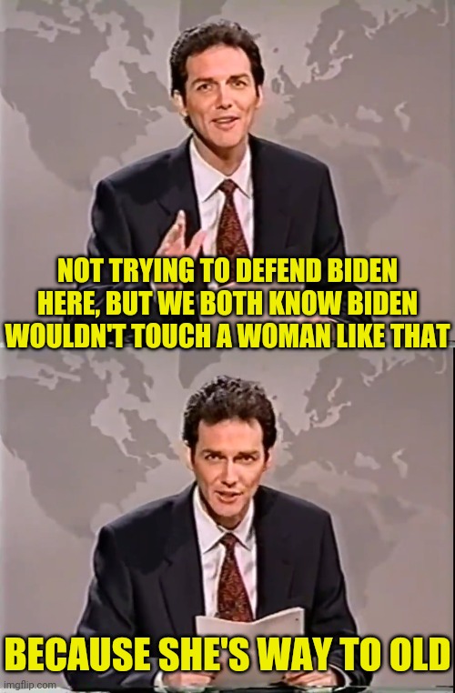NOT TRYING TO DEFEND BIDEN HERE, BUT WE BOTH KNOW BIDEN WOULDN'T TOUCH A WOMAN LIKE THAT BECAUSE SHE'S WAY TO OLD | made w/ Imgflip meme maker