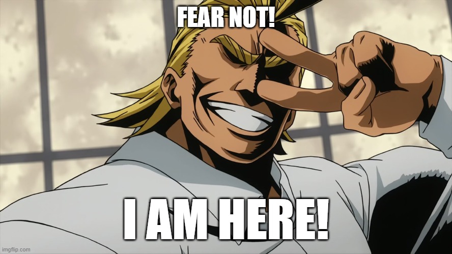 all might all right | FEAR NOT! I AM HERE! | image tagged in all might all right | made w/ Imgflip meme maker