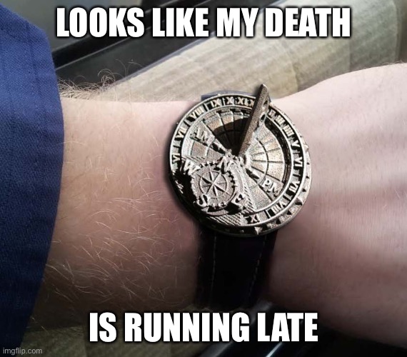 Sundial Wrist Watch | LOOKS LIKE MY DEATH IS RUNNING LATE | image tagged in sundial wrist watch | made w/ Imgflip meme maker