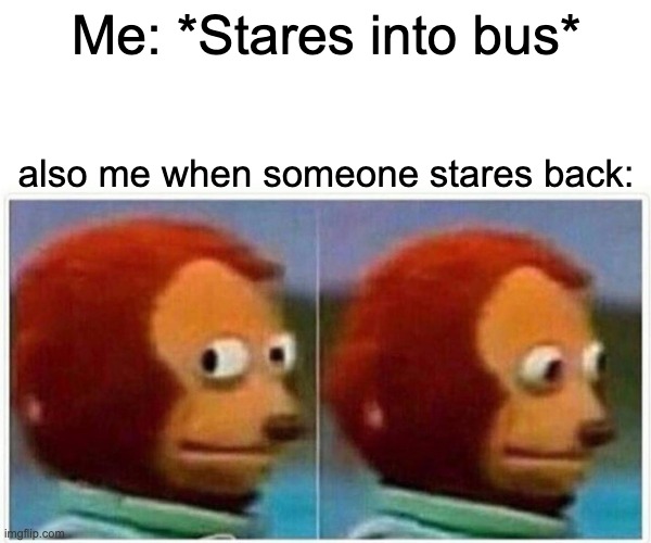 Bus goes vroom | Me: *Stares into bus*; also me when someone stares back: | image tagged in memes,monkey puppet | made w/ Imgflip meme maker