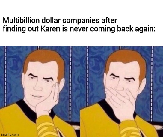 Multibillion dollar companies after finding out Karen is never coming back again: | image tagged in blank white template,sarcastic surprised kirk | made w/ Imgflip meme maker