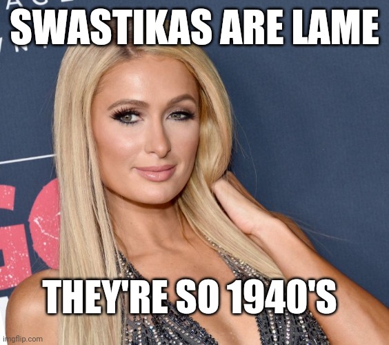 Paris Hilton Thoughts on White Supremacy | SWASTIKAS ARE LAME; THEY'RE SO 1940'S | image tagged in paris hilton thoughts,white privilege,politics,lolz,deep thoughts | made w/ Imgflip meme maker